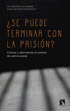¿se puede terminar con la prision?: criticas y alternativas al sistema de justicia penal-paz frances lecumberri-diana restrepo rodriguez-9788490976289