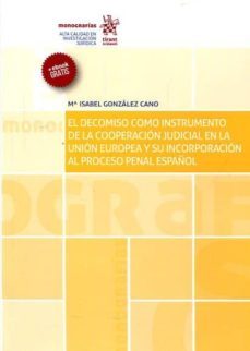 el decomiso como instrumento de la cooperacion judicial en la union europea y su incorporacion al proceso penal español-9788491433989