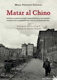 matar al chino: entre la revolucion urbanistica y el asedio urbano en el bario del raval de barcelona-miquel fernandez gonzalez-9788492559589