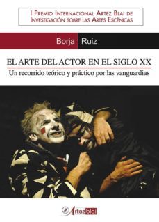 el arte del actor en el siglo xx. un recorrido teorico y practico por las vanguardias (i premio internacional artez blai de investigacion sobre las artes escenicas-borja ruiz-9788493633189