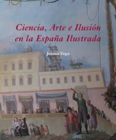 ciencia, arte e ilusion en la españa ilustrada-jesusa vega-9788496813489