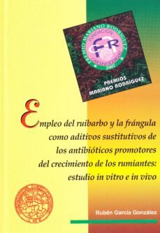 empleo del ruibarbo y la frangula como aditivos sustitutivos de l os antibioticos promotores del crecimiento de los rumiantes: estudio in vitro e in vivo-ruben garcia gonzalez-9788497734189