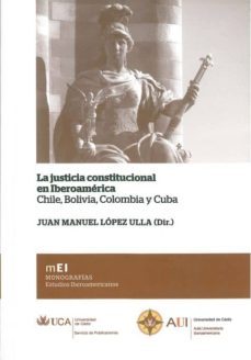 la justicia constitucional en iberoamerica. chile, bolivia, colom bia y cuba-9788498283389