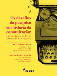 os desafios da pesquisa em historia da comunicaço: entre a historicidade e as lacunas da historiografia (ebook)-alberto pena rodriguez-ana regina rego-antonio hohlfeldt-9788539712489