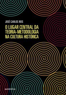 o lugar central da teoria-metodologia na cultura historica (ebook)-jose carlos reis-9788551305089