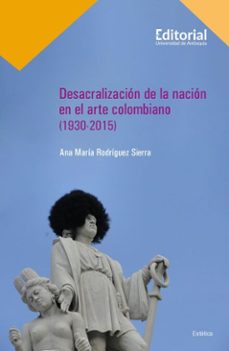 desacralizacion de la nacion en el arte colombiano (1930-2015) (ebook)-ana maría rodríguez sierra-9789585012189