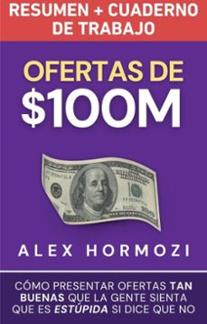 ofertas de $100m resumen y cuaderno de trabajo: como presentar ofertas tan buenas que la gente sienta que es estupida si dice que no (ebook)-alex hormozi-9798227138989