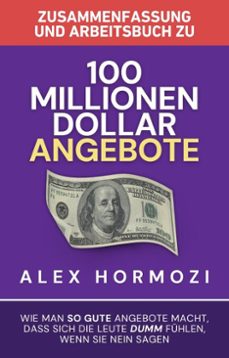 zusammenfassung und arbeitsbuch zu 100 millionen dollar angebote: wie man so gute angebote macht, dass sich die leute dumm fuhlen, wenn sie nein sagen (ebook)-alex hormozi-9798230694489