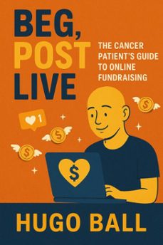 beg, post, live: the cancer patient's guide to online fundraising (ebook)-hugo ball-9798232069889