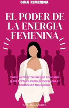 el poder de la energia femenina: como activar tu energia femenina y ser tratada como princesa por el hombre de tus sueños (ebook)-amelia vazquez-9798232384289