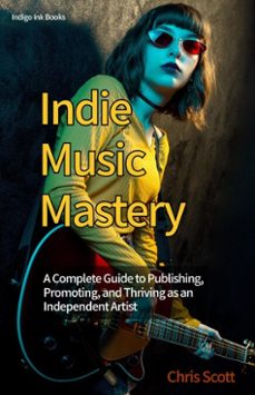 indie music mastery a complete guide to publishing, promoting, and thriving as an independent artist (ebook)-chris scott-9798232617189