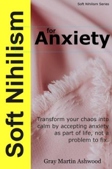 soft nihilism for anxiety (ebook)-gray martin ashwood-9798233424489