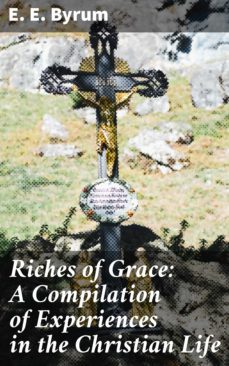 riches of grace: a compilation of experiences in the christian life (ebook)-e. e. byrum-4064066141899