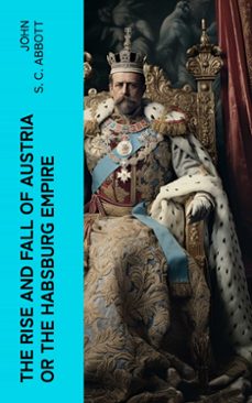 the rise and fall of austria or the habsburg empire (ebook)-john s. c. abbott-4066339565999