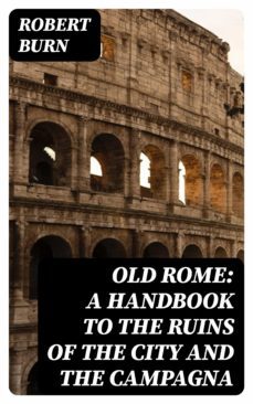 old rome: a handbook to the ruins of the city and the campagna (ebook)-robert burn-8596547164999
