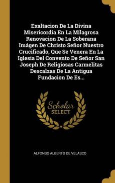 exaltacion de la divina misericordia en la milagrosa renovacion de la soberana imgen de christo seor nuestro crucificado, que se venera en la iglesia del convento de seor san joseph de religiosas carmelitas descalzas de la antigua fundacion de es...-9780270119299