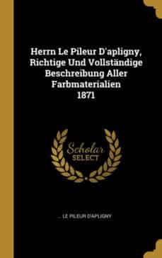 herrn le pileur dapligny richtige und vollstandige beschreibung aller farbmaterialien 1871-9780341239499