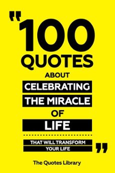 100 quotes about celebrating the miracle of life - that will transform your life (ebook)-the quotes library-the quotes library-9781300904199