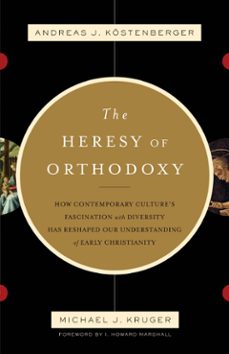 the heresy of orthodoxy (foreword by i. howard marshall) (ebook)-andreas j. kostenberger-michael j. kruger-9781433521799