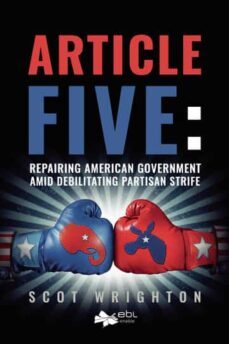 article five: repairing american government amid debilitating partisan strife-scot wrighton-9781524318499