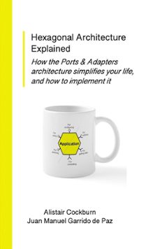 hexagonal architecture explained: how the ports &amp; adapters architecture simplifies your life, and how to implement it (ebook)-alistair cockburn-juan manuel garrido de paz-9781737519799