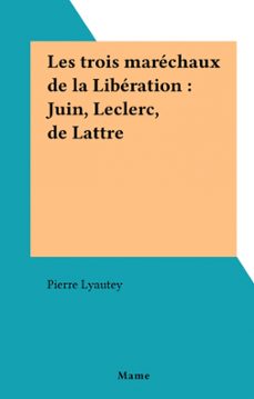 les trois marechaux de la liberation : juin, leclerc, de lattre (ebook)-pierre lyautey-9782307125099