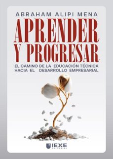 aprender y progresar: el camino de la educacion tecnica hacia el desarrollo empresarial (ebook)-abraham mena alipi-9786076998199