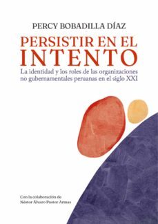 persistir en el intento. la identidad y los roles de las organizaciones no gubernamentales peruanas en el siglo xxi (ebook)-percy bobadilla-9786123177799
