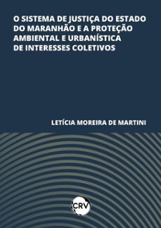 o sistema de justiça do estado do maranho e a proteço ambiental e urbanistica de interesses coletivos (ebook)-letícia moreira de martini-9786525170299