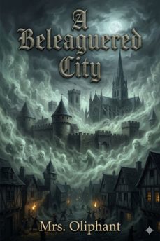 a beleaguered city / being a narrative of certain recent events in the city of semur, in the department of the haute bourgogne. a story of the seen and the unseen (ebook)-9786726033799