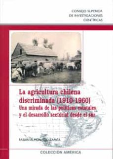 la agricultura chilena discriminada (1910-1960): una mirada de la s politicas estatales y el desarrollo sectorial desde el sur-fabian almonacid zapata-9788400088699