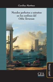 mundos perfectos y extraños en los confines del orbis terrarum: utopia y expansion ultramarina en la modernidad temprana (siglos xvi-xviii)-carolina martinez-9788416467099