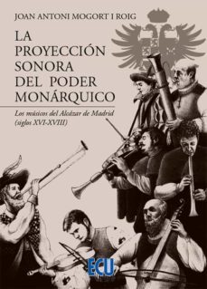 la proyeccion sonora del poder monarquico. los musicos del alcazar de madrid (siglos xvi-xviii)-joan antoni mogort i roig-9788418573699