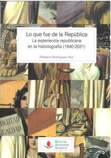 lo que fue de la republica. la experiencia republicana en la hist oriografia (1940-2021)-rebeca rodriguez hoz-9788419024299