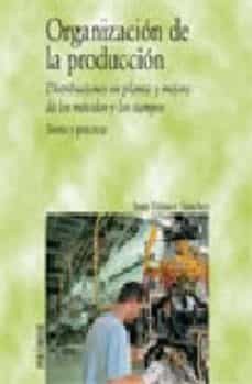 organizacion de la produccion: distribuciones en planta y mejora de los metodos y los tiempos: teoria y practica-juan velasco sanchez-9788436820799