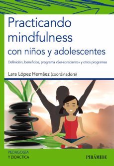 practicando mindfulness con niños y adolescentes: definicion, beneficios, programa "ser consciente" y otros programas-lara lopez hernaez-9788436841299