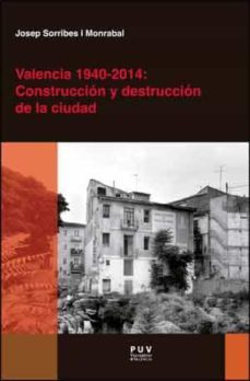 valencia 1940-2014: construccion y destruccion de la ciudad-josep sorribes monrabal-9788437096599