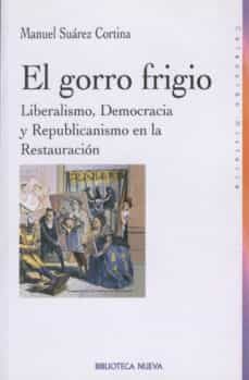 el gorro frigio: liberalismo, democracia y republicanismo en la r estauracion-manuel suarez cortina-9788470308499