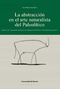 la abstraccion en el arte figurativo del paleolitico: analisis de l componente abstracto en la figuracion naturalista del grafismo paleolitico-9788474857399