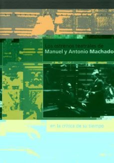 los estrenos teatrales de manuel y antonio machado en la critica de su tiempo-alberto romero ferrer-9788477867999
