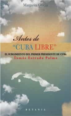 antes de "cuba libre" el surgimiento del primer presidente de cuba tomas estrada palma-margarita garcia-9788480173599