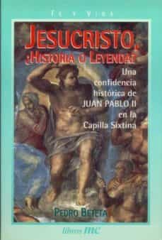 jesucristo ¿historia o leyenda?: una confidencia historica de jua n pablo ii en la capilla sixtina-9788482393599