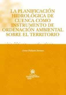 la planificacion hidrologica de cuenca como instrumento de ordena cion ambiental sobre el territorio-anna pallares serrano-9788484568599