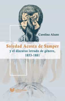 soledad acosta de samper y el discurso letrado de genero, 1853 - 1881-carolina alzate-9788484899099