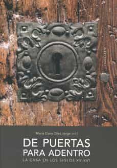 de puertas para adentro:la casa en los siglos xv-xvi-maria elena diez jorge-9788490458099