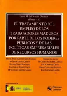 el tratamiento del empleo de los trabajadores maduros por parte de los poderes publicos y de las politicas empresariales de recursos humanos-jose m. morales ortega-9788494503399