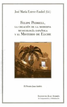 felipe pedrell, la creación de la moderna musicología española y el misterio de elche-jose maria esteve faubel-9788494660399