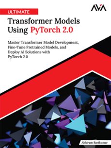 ultimate transformer models using pytorch 2.0: master transformer model development, fine-tune pretrained models, and deploy ai solutions with pytorch 2.0 (ebook)-abhiram ravikumar-9789349888999