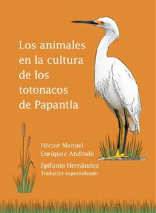 los animales en la cultura de los totonacos de papantla (ebook)-héctor manuel enríquez andrade-9789689748199