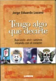 tengo algo que decirte: buscando abrir caminos mirando con el cor azon-jorge eduardo lozano-9789870009399